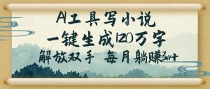 AI工具写小说，一键生成120万字，解放双手，每月躺赚3w+-秋鱼网创