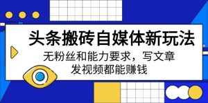头条搬砖自媒体新玩法，无粉丝和能力要求，写文章、发视频都能赚钱-秋鱼网创