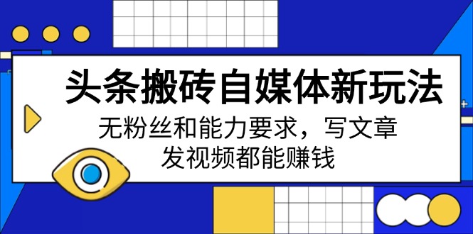 头条搬砖自媒体新玩法，无粉丝和能力要求，写文章、发视频都能赚钱-秋鱼网创