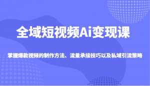 全域短视频Ai变现课,掌握爆款视频的制作方法、流量承接技巧以及私域引流策略-秋鱼网创