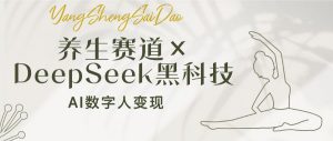 养生赛道×DeepSeek黑科技:AI数字人变现,小白也能月入过万-秋鱼网创