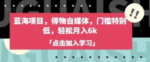 蓝海项目，得物自媒体，门槛特别低，轻松月入6k-秋鱼网创