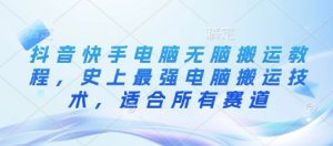抖音快手电脑无脑搬运教程，史上最强电脑搬运技术，适合所有赛道-秋鱼网创