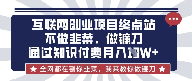 互联网创业尽头-不做韭菜,做镰刀,通过知识付费月入10个【揭秘】-秋鱼网创