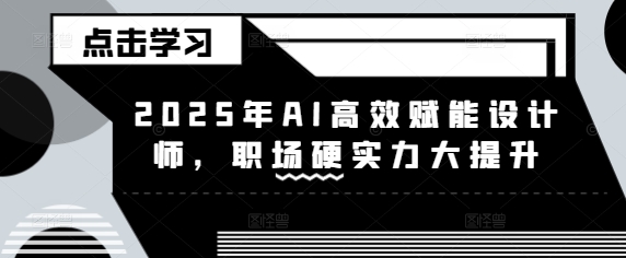 2025年AI高效赋能设计师,职场硬实力大提升-秋鱼网创
