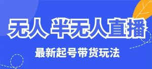 无人半无人直播最新起号带货玩法，全是干货(保姆级教程)-秋鱼网创