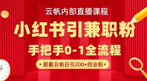 云帆内部直播课，小红书引流兼职粉教程，日引500+月变现过W-秋鱼网创