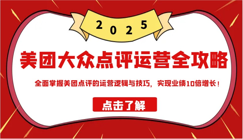 美团大众点评运营全攻略2025,全面掌握美团点评的运营逻辑与技巧,实现业绩10倍增长!-秋鱼网创