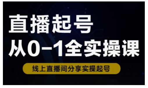 直播起号从0-1全实操课,新人0基础快速入门,0-1阶段流程化学习-秋鱼网创