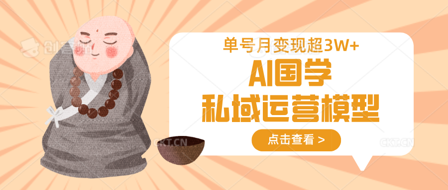 AI国学私域运营模型，无成本、变现快、周期短、持续性强，单号月变现3w+-秋鱼网创