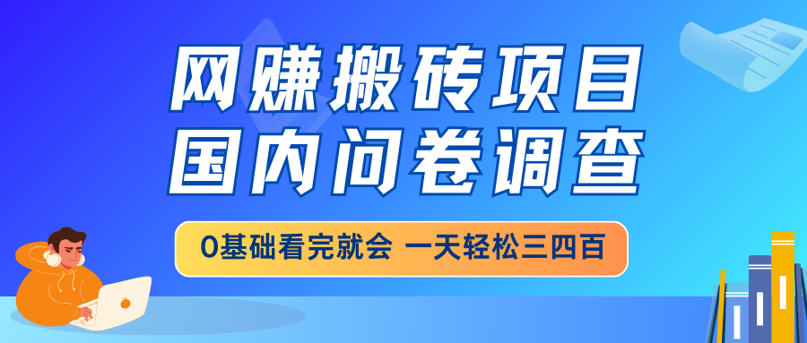 网赚搬砖项目，国内问卷调查，0基础看完就会 一天轻松三四百，靠谱副业…-秋鱼网创
