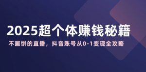 2025超个体赚钱秘籍：不画饼的直播，抖音账号从0-1变现全攻略-秋鱼网创