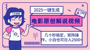 2025最新一键生成原创电影解说视频，小白也可无脑矩阵操作，一天几分钟...-秋鱼网创