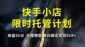 快手小店限时托管计划,收益55分,全程喂饭,单日稳定变现5张【揭秘】-秋鱼网创