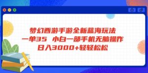 梦幻西游手游全新蓝海玩法 一单35 小白一部手机无脑操作 日入3000+轻轻...-秋鱼网创