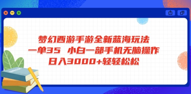 梦幻西游手游全新蓝海玩法 一单35 小白一部手机无脑操作 日入3000+轻轻…-秋鱼网创