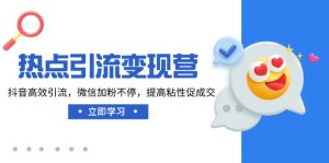 热点引流变现营，抖音高效引流，微信加粉不停，提高粘性促成交-秋鱼网创