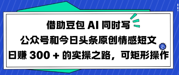 借助豆包AI同时写公众号和今日头条原创情感短文日入3张的实操之路,可矩形操作-秋鱼网创