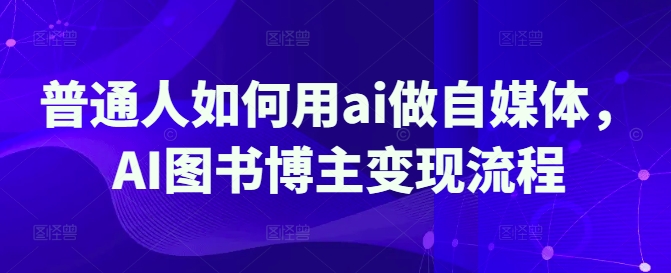 普通人如何用ai做自媒体,AI图书博主变现流程-秋鱼网创