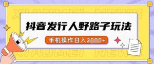 抖音发行人野路子玩法，一单利润50，手机操作一天多张【揭秘】-秋鱼网创