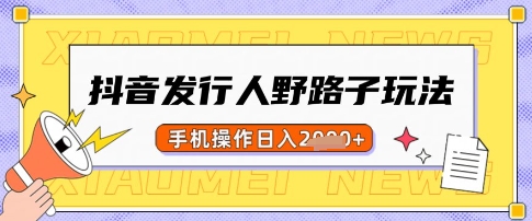 抖音发行人野路子玩法，一单利润50，手机操作一天多张【揭秘】-秋鱼网创