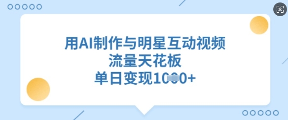 用AI制作与明星互动视频,流量天花板,单日变现多张-秋鱼网创