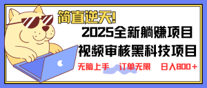 2025 全新视频审核黑科技项目登场，新手小白无脑上手5秒闭眼出单，订单...-秋鱼网创