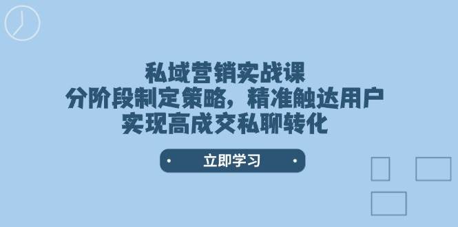 私域营销实战课,分阶段制定策略,精准触达用户,实现高成交私聊转化-秋鱼网创