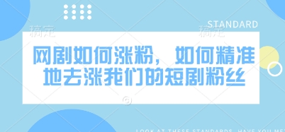 网剧如何涨粉,如何精准地去涨我们的短剧粉丝-秋鱼网创