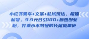 小红书豪车+文案+私域玩法，极速起号，9.9元日引100+自热创业粉，打造永不封号的长尾流量池-秋鱼网创