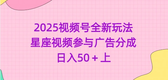 2025视频号全新玩法-星座视频参与广告分成,日入50+上-秋鱼网创