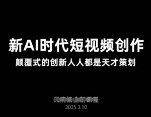 AI新时代短视频创作2025年3月新课，​颠覆式的创新人人都是天才策划-秋鱼网创