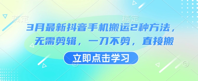 3月最新抖音手机搬运2种方法，无需剪辑，一刀不剪，直接搬-秋鱼网创