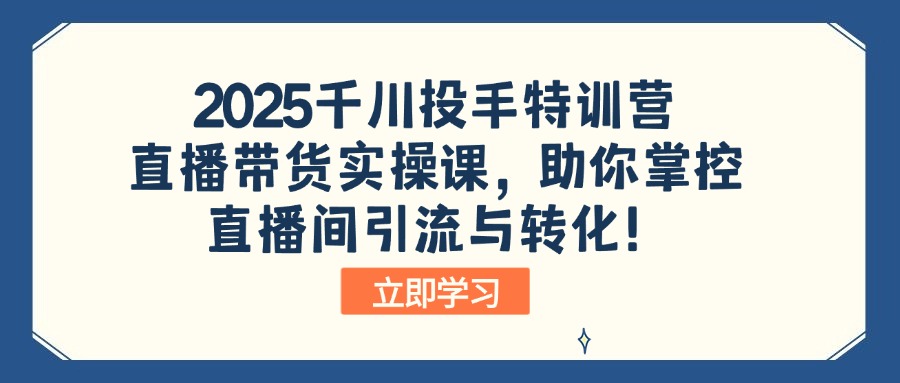 2025千川投手特训营:直播带货实操课,助你掌控直播间引流与转化!-秋鱼网创