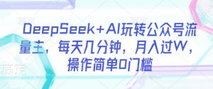 DeepSeek+AI玩转公众号流量主，每天几分钟，月入过W，操作简单0门槛-秋鱼网创