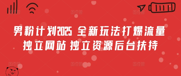 男粉计划2025 全新玩法打爆流量 独立网站 独立资源后台扶持【揭秘】-秋鱼网创