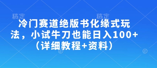冷门赛道绝版书化缘式玩法,小试牛刀也能日入100+(详细教程+资料)-秋鱼网创