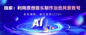 独家！利用原创音乐制作治愈风景账号，条条爆款，单日变现多张-秋鱼网创