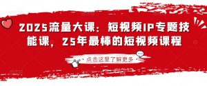 2025流量大课：短视频IP专题技能课，25年最棒的短视频课程-秋鱼网创
