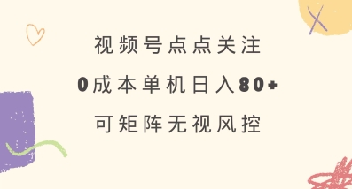 视频号点点关注,0成本单号80+,可矩阵,绿色正规,长期稳定【揭秘】-秋鱼网创