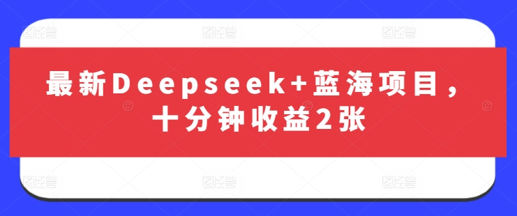 最新Deepseek+蓝海项目，十分钟收益2张-秋鱼网创