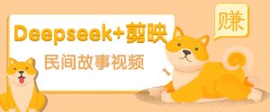利用Deepseek+剪映做民间故事原创视频，零门槛、起号快、涨粉猛、收益高！-秋鱼网创