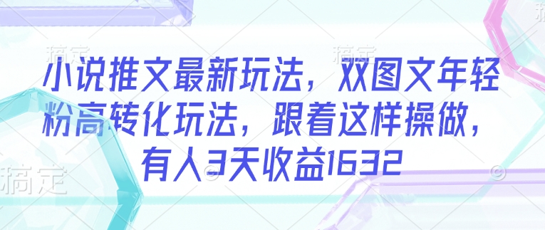 小说推文最新玩法,双图文年轻粉高转化玩法,跟着这样操做,有人3天收益1632-秋鱼网创