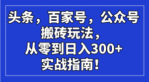 头条，百家号，公众号搬砖玩法，从零到日入300+的实战指南！-秋鱼网创