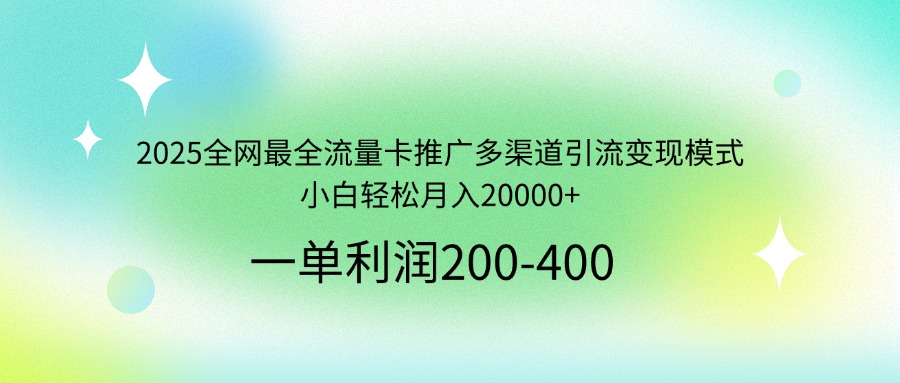 2025全网最全流量卡推广多渠道引流变现模式，小白轻松月入20000+-秋鱼网创