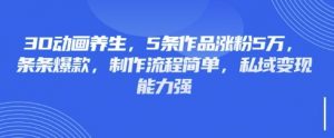 3D动画养生，5条作品涨粉5万，条条爆款，制作流程简单，私域变现能力强-秋鱼网创