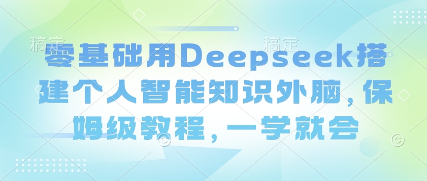 零基础用Deepseek搭建个人智能知识外脑，保姆级教程，一学就会-秋鱼网创