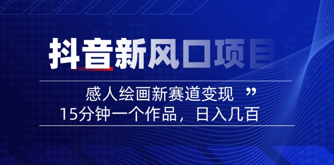 2025抖音新风口项目：感人绘画新赛道变现，15分钟一个作品，日入几百-秋鱼网创