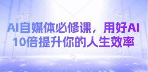 AI自媒体必修课，用好AI 10倍提升你的人生效率-秋鱼网创
