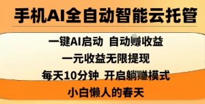 手机AI全自动智能云托管，一键AI启动，AI自动撸收益，支持1元无限体现，每天10分钟，小白懒人的春天【揭秘】-秋鱼网创